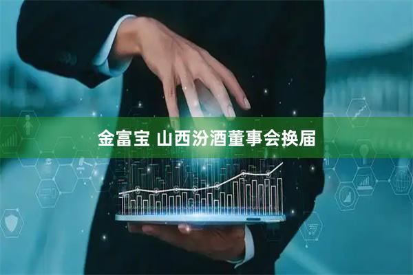 金富宝 山西汾酒董事会换届