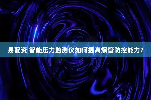 易配资 智能压力监测仪如何提高爆管防控能力？