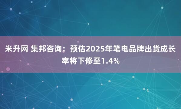 米升网 集邦咨询：预估2025年笔电品牌出货成长率将下修至1.4%