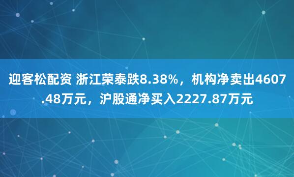 迎客松配资 浙江荣泰跌8.38%，机构净卖出4607.48万元，沪股通净买入2227.87万元