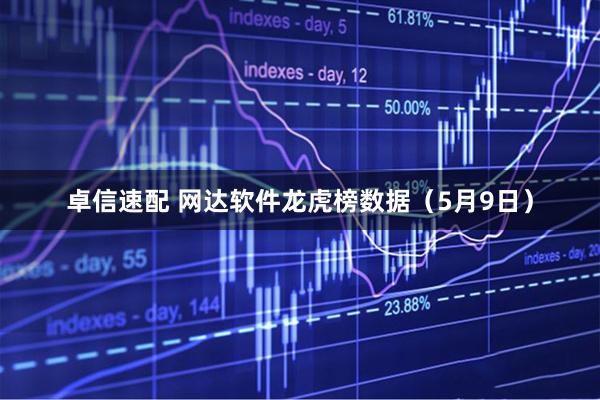 卓信速配 网达软件龙虎榜数据（5月9日）
