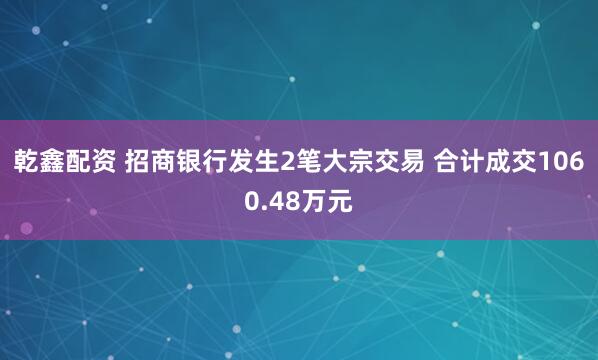乾鑫配资 招商银行发生2笔大宗交易 合计成交1060.48万元