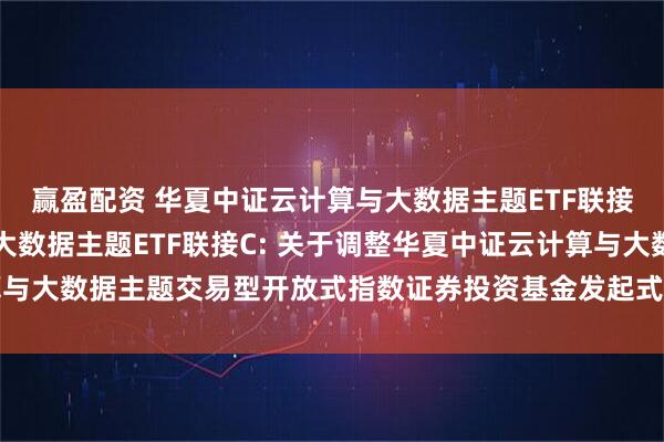 赢盈配资 华夏中证云计算与大数据主题ETF联接A,华夏中证云计算与大数据主题ETF联接C: 关于调整华夏中证云计算与大数据主题交易型开放式指数证券投资基金发起式联接基金基金经理的公告
