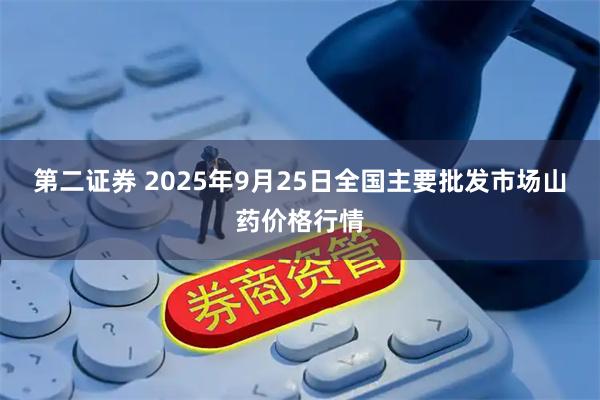 第二证券 2025年9月25日全国主要批发市场山药价格行情