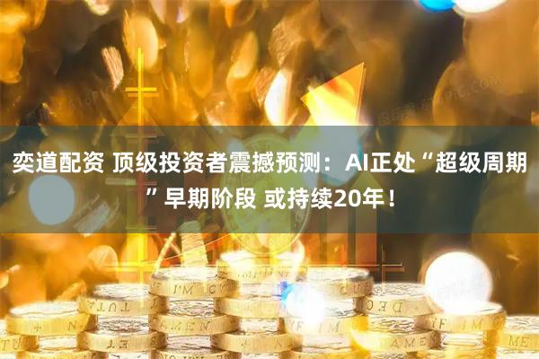 奕道配资 顶级投资者震撼预测：AI正处“超级周期”早期阶段 或持续20年！