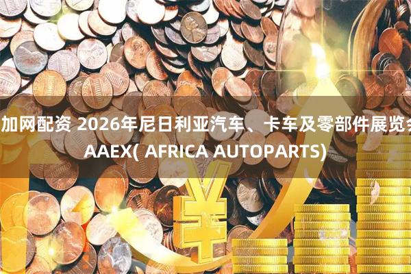 倍加网配资 2026年尼日利亚汽车、卡车及零部件展览会 AAEX( AFRICA AUTOPARTS)
