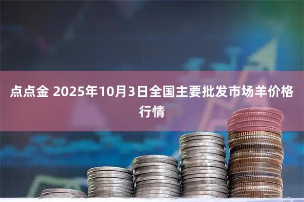 点点金 2025年10月3日全国主要批发市场羊价格行情