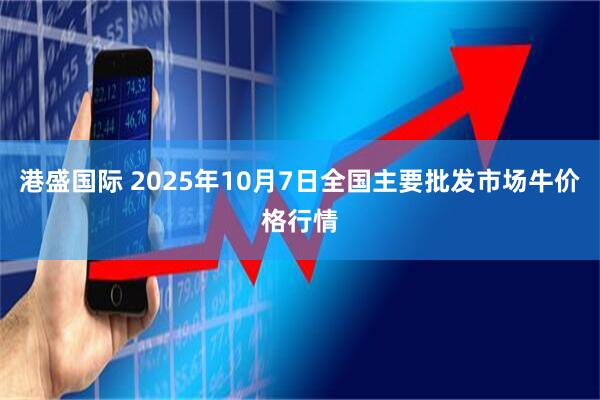 港盛国际 2025年10月7日全国主要批发市场牛价格行情