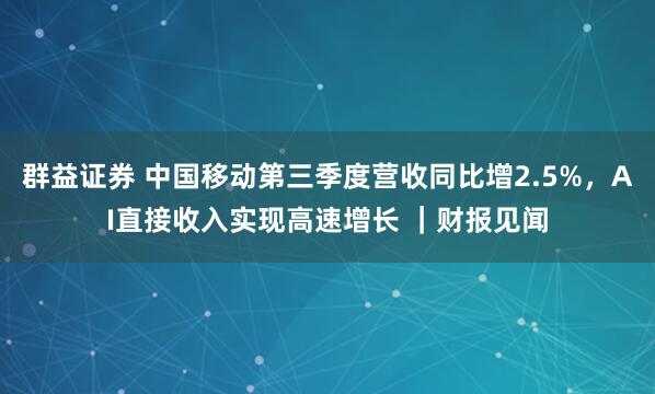群益证券 中国移动第三季度营收同比增2.5%，AI直接收入实现高速增长 ｜财报见闻