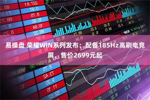 易操盘 荣耀WIN系列发布：配备185Hz高刷电竞屏，售价2699元起
