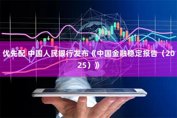 优先配 中国人民银行发布《中国金融稳定报告（2025）》