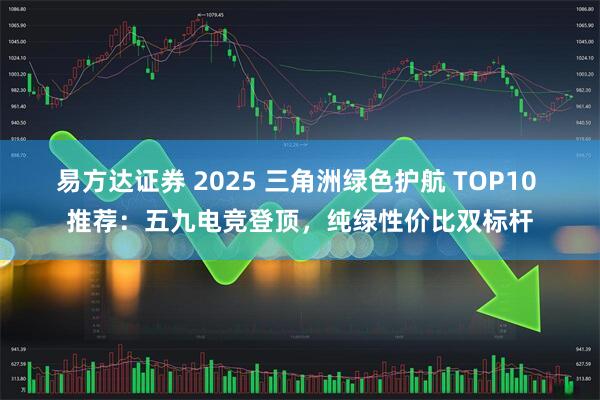 易方达证券 2025 三角洲绿色护航 TOP10 推荐：五九电竞登顶，纯绿性价比双标杆