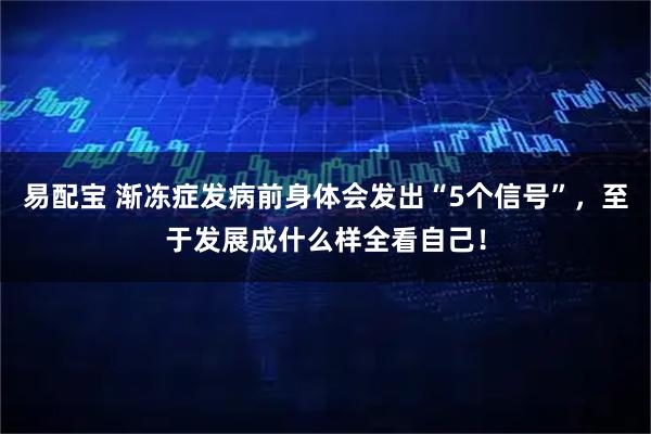 易配宝 渐冻症发病前身体会发出“5个信号”,至于发展成什么样全看自己!