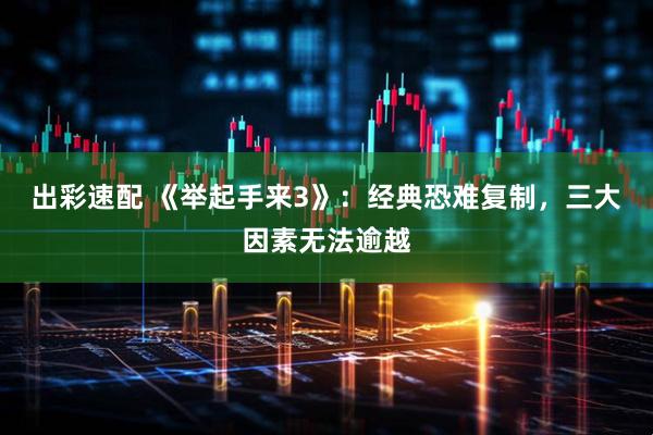 出彩速配 《举起手来3》：经典恐难复制，三大因素无法逾越