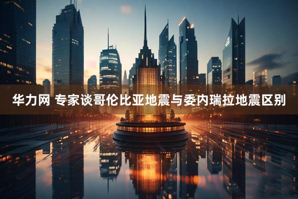 华力网 专家谈哥伦比亚地震与委内瑞拉地震区别