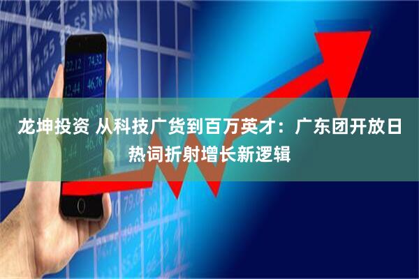 龙坤投资 从科技广货到百万英才：广东团开放日热词折射增长新逻辑