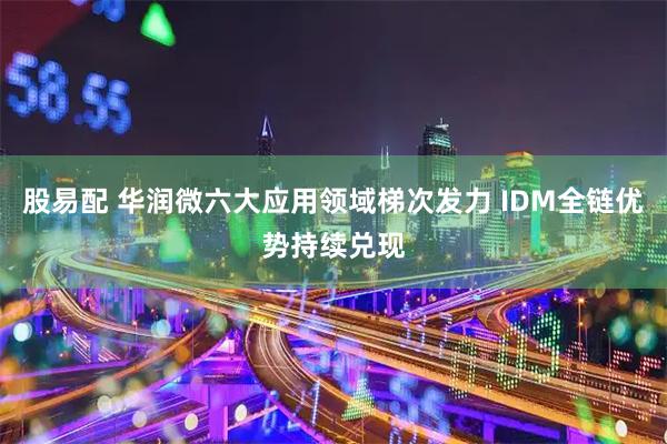 股易配 华润微六大应用领域梯次发力 IDM全链优势持续兑现